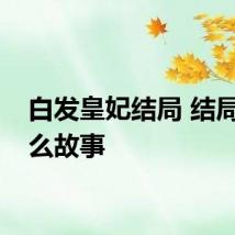白发皇妃结局 结局是什么故事