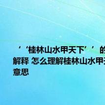 ‘‘桂林山水甲天下’’的甲怎么解释 怎么理解桂林山水甲天下甲的意思