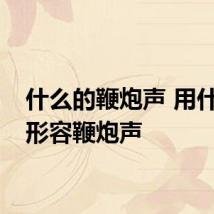 什么的鞭炮声 用什么词形容鞭炮声
