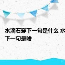 水滴石穿下一句是什么 水滴石穿下一句是啥