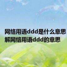 网络用语ddd是什么意思 怎么理解网络用语ddd的意思