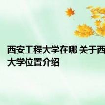 西安工程大学在哪 关于西安工程大学位置介绍