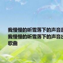 我慢慢的听雪落下的声音是哪首歌 我慢慢的听雪落下的声音出自哪首歌曲
