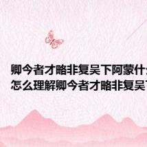 卿今者才略非复吴下阿蒙什么意思 怎么理解卿今者才略非复吴下阿蒙
