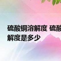 硫酸铜溶解度 硫酸铜溶解度是多少