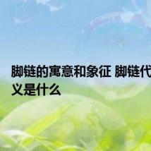 脚链的寓意和象征 脚链代表的含义是什么