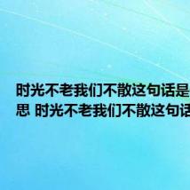 时光不老我们不散这句话是什么意思 时光不老我们不散这句话解释