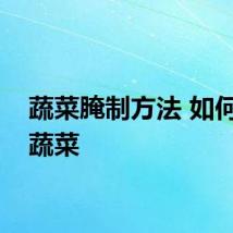 蔬菜腌制方法 如何腌制蔬菜