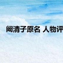 阚清子原名 人物评价