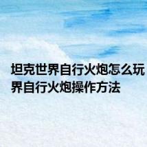 坦克世界自行火炮怎么玩 坦克世界自行火炮操作方法