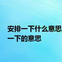 安排一下什么意思 安排一下的意思