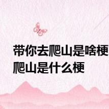 带你去爬山是啥梗 带你爬山是什么梗