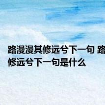 路漫漫其修远兮下一句 路漫漫其修远兮下一句是什么