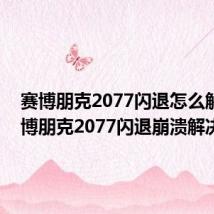 赛博朋克2077闪退怎么解决 赛博朋克2077闪退崩溃解决办法