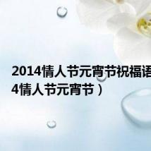 2014情人节元宵节祝福语(2014情人节元宵节)
