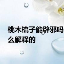 桃木梳子能辟邪吗 是怎么解释的