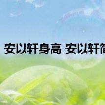安以轩身高 安以轩简介