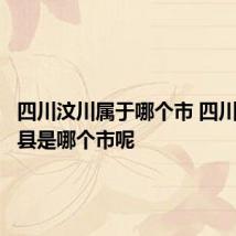 四川汶川属于哪个市 四川省汶川县是哪个市呢