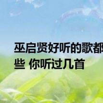巫启贤好听的歌都有哪些 你听过几首