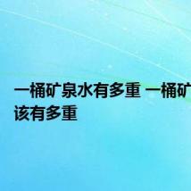 一桶矿泉水有多重 一桶矿泉水应该有多重