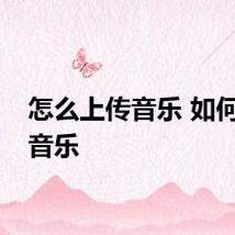 怎么上传音乐 如何上传音乐