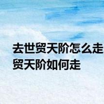 去世贸天阶怎么走 去世贸天阶如何走