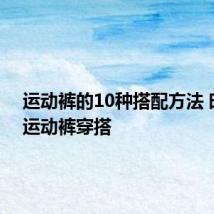 运动裤的10种搭配方法 时尚的运动裤穿搭