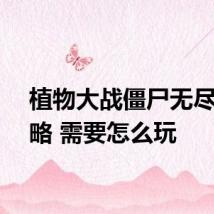 植物大战僵尸无尽版攻略 需要怎么玩