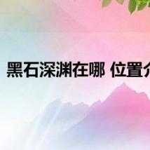 黑石深渊在哪 位置介绍