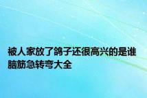 被人家放了鸽子还很高兴的是谁 脑筋急转弯大全