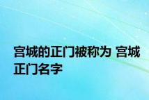 宫城的正门被称为 宫城正门名字