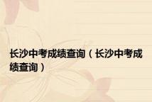长沙中考成绩查询(长沙中考成绩查询)