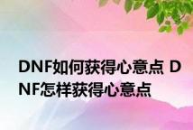 DNF如何获得心意点 DNF怎样获得心意点