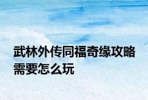武林外传同福奇缘攻略 需要怎么玩