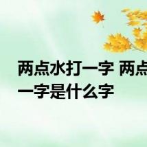 两点水打一字 两点水打一字是什么字