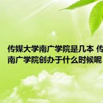 传媒大学南广学院是几本 传媒大学南广学院创办于什么时候呢