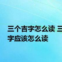 三个吉字怎么读 三个吉字应该怎么读