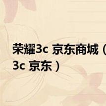 荣耀3c 京东商城(荣耀3c 京东)