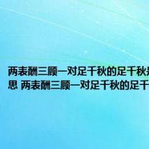 两表酬三顾一对足千秋的足千秋是什么意思 两表酬三顾一对足千秋的足千秋含义