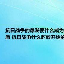 抗日战争的爆发使什么成为主要矛盾 抗日战争什么时候开始的