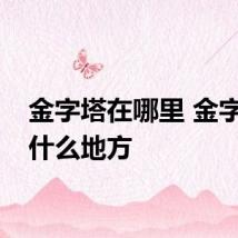 金字塔在哪里 金字塔在什么地方