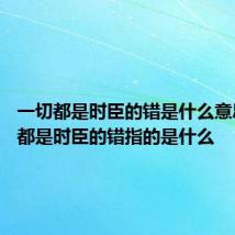 一切都是时臣的错是什么意思 一切都是时臣的错指的是什么
