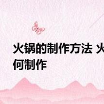 火锅的制作方法 火锅如何制作