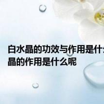 白水晶的功效与作用是什么 白水晶的作用是什么呢