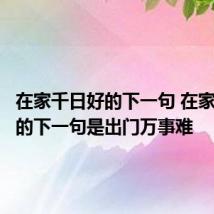 在家千日好的下一句 在家千日好的下一句是出门万事难