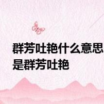 群芳吐艳什么意思 什么是群芳吐艳