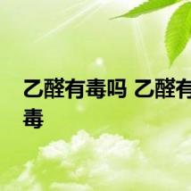 乙醛有毒吗 乙醛有没有毒