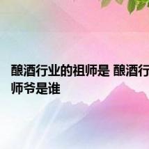 酿酒行业的祖师是 酿酒行业的祖师爷是谁