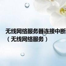 无线网络服务器连接中断怎么办(无线网络服务)