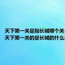 天下第一关是指长城哪个关 被称为天下第一关的是长城的什么关